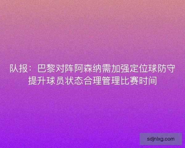 队报：巴黎对阵阿森纳需加强定位球防守提升球员状态合理管理比赛时间
